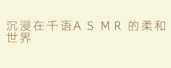 沉浸在千语ASMR的柔和世界