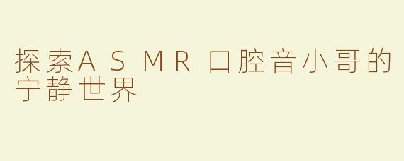 探索ASMR口腔音小哥的宁静世界