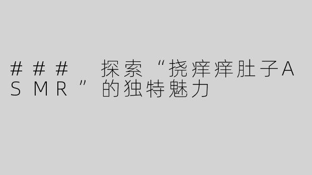 ### 探索“挠痒痒肚子ASMR”的独特魅力