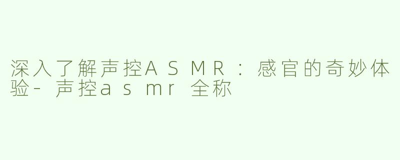 深入了解声控ASMR：感官的奇妙体验