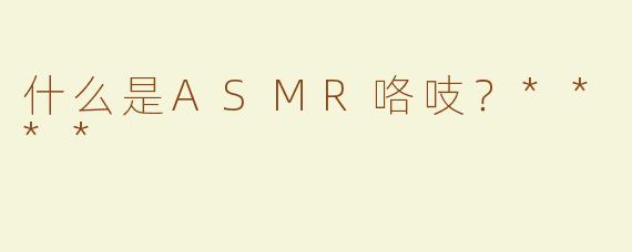 什么是ASMR咯吱？****