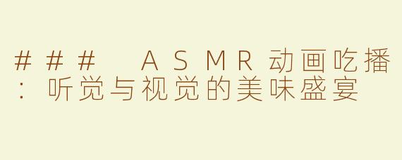 ### ASMR动画吃播：听觉与视觉的美味盛宴