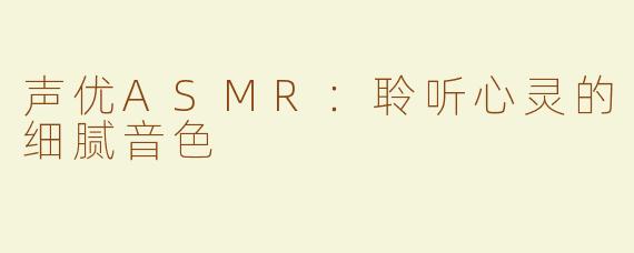 声优ASMR：聆听心灵的细腻音色