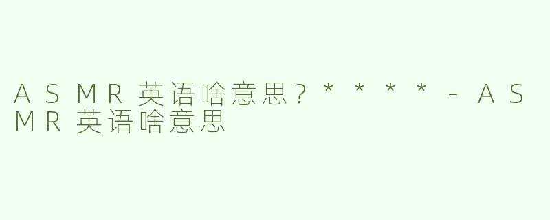 ASMR英语啥意思？****