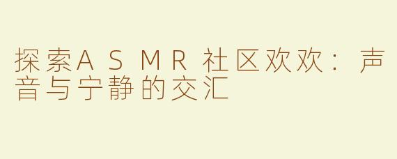 探索ASMR社区欢欢：声音与宁静的交汇