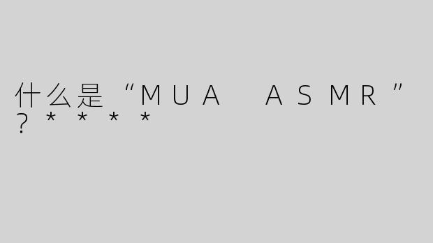 什么是“MUA ASMR”？****