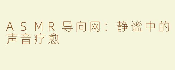 ASMR导向网：静谧中的声音疗愈