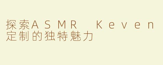 探索ASMR Keven定制的独特魅力