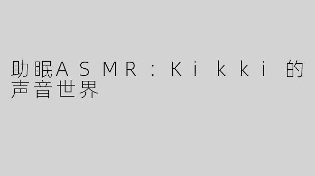 助眠ASMR：Kikki的声音世界