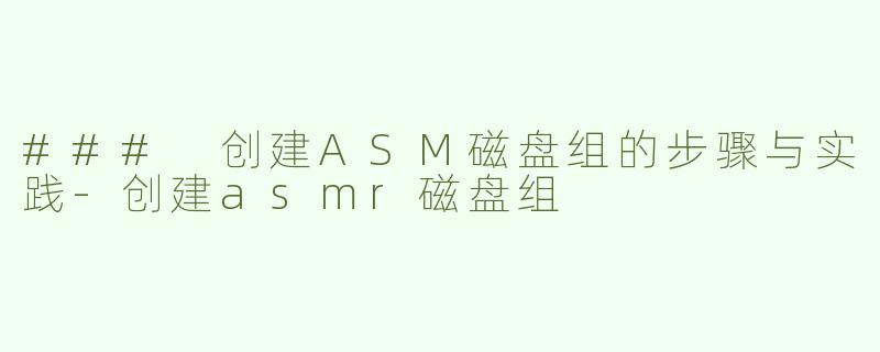 ### 创建ASM磁盘组的步骤与实践-创建asmr磁盘组