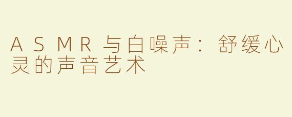 ASMR与白噪声：舒缓心灵的声音艺术