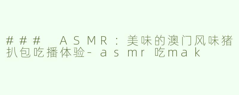 ### ASMR：美味的澳门风味猪扒包吃播体验-asmr吃mak