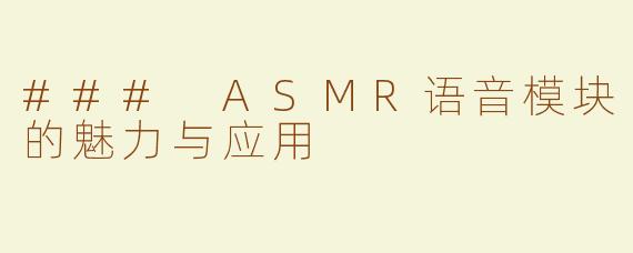 ### ASMR语音模块的魅力与应用