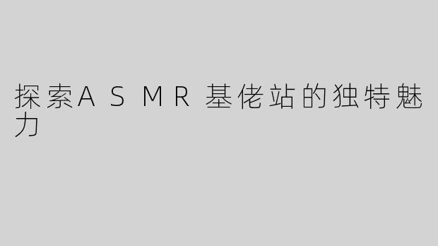 探索ASMR基佬站的独特魅力
