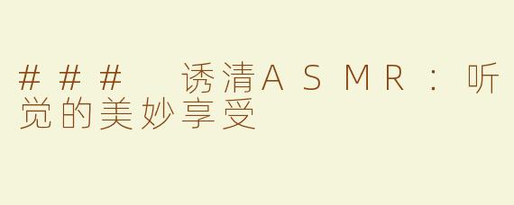 ### 诱清ASMR：听觉的美妙享受