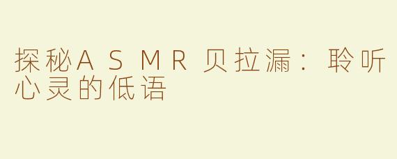 探秘ASMR贝拉漏：聆听心灵的低语
