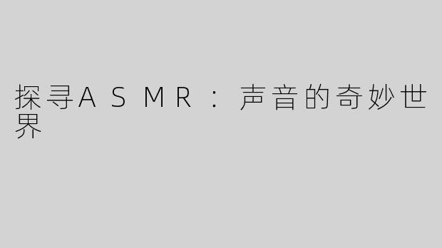 探寻ASMR：声音的奇妙世界