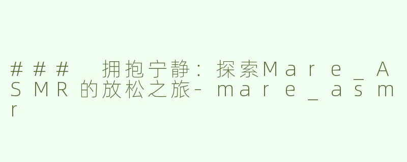 ### 拥抱宁静：探索Mare_ASMR的放松之旅
