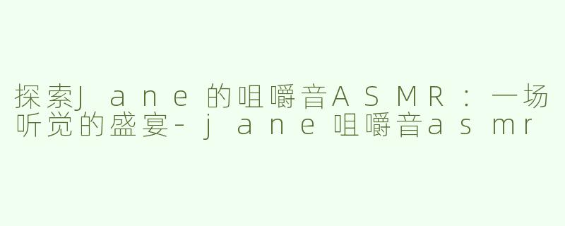 探索Jane的咀嚼音ASMR：一场听觉的盛宴