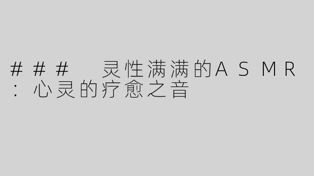 ### 灵性满满的ASMR：心灵的疗愈之音