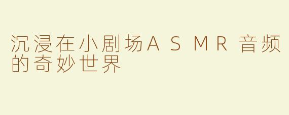 沉浸在小剧场ASMR音频的奇妙世界