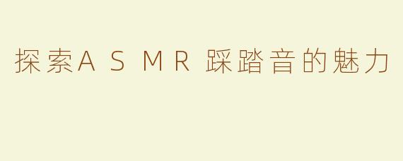 探索ASMR踩踏音的魅力