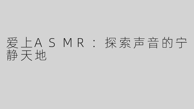 爱上ASMR：探索声音的宁静天地