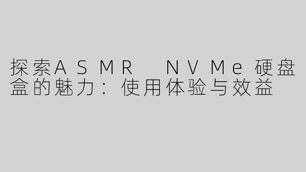 探索ASMR NVMe硬盘盒的魅力：使用体验与效益