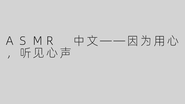 ASMR 中文——因为用心，听见心声