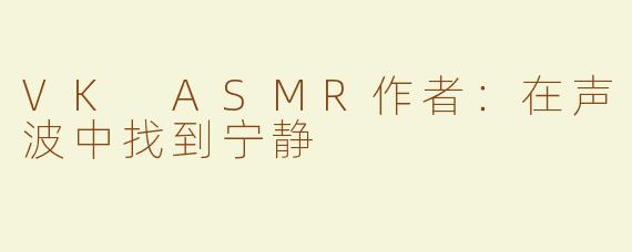 VK ASMR作者：在声波中找到宁静