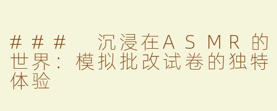 ### 沉浸在ASMR的世界：模拟批改试卷的独特体验