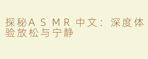 探秘ASMR中文：深度体验放松与宁静