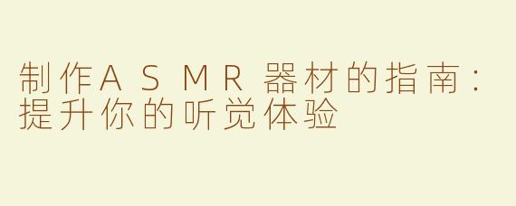 制作ASMR器材的指南：提升你的听觉体验