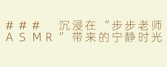 ### 沉浸在“步步老师ASMR”带来的宁静时光