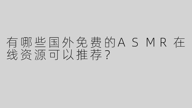 有哪些国外免费的ASMR在线资源可以推荐？