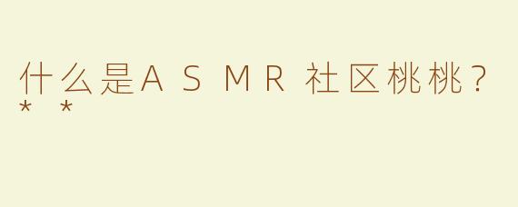 什么是ASMR社区桃桃？**