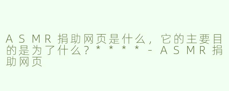 ASMR捐助网页是什么，它的主要目的是为了什么？****