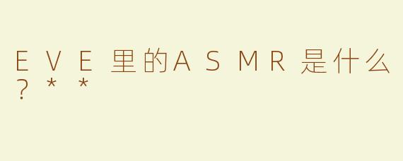 EVE里的ASMR是什么？**