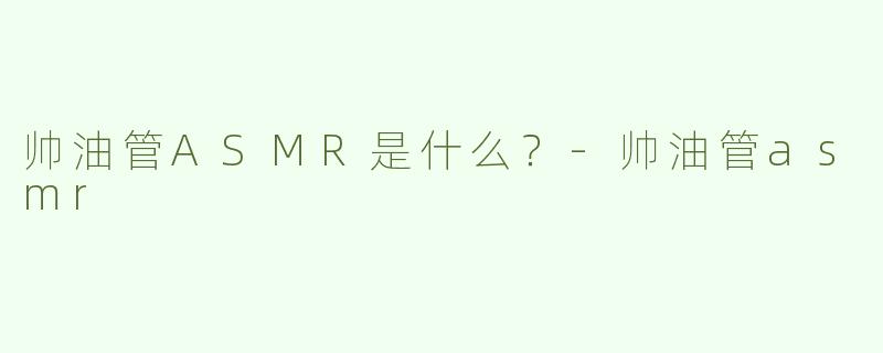 帅油管ASMR是什么？