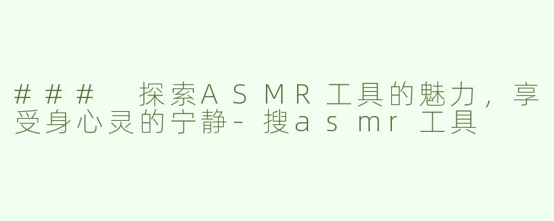 ### 探索ASMR工具的魅力，享受身心灵的宁静