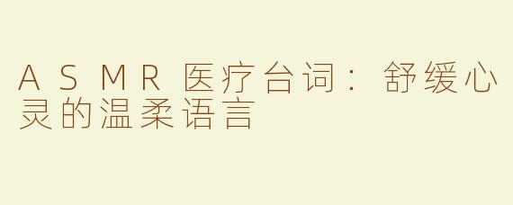 ASMR医疗台词：舒缓心灵的温柔语言