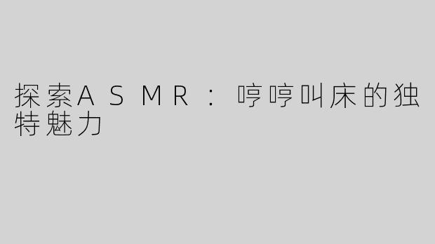 探索ASMR：哼哼叫床的独特魅力