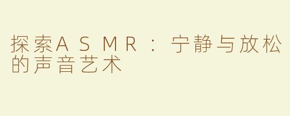 探索ASMR：宁静与放松的声音艺术