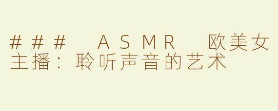 ### ASMR 欧美女主播：聆听声音的艺术