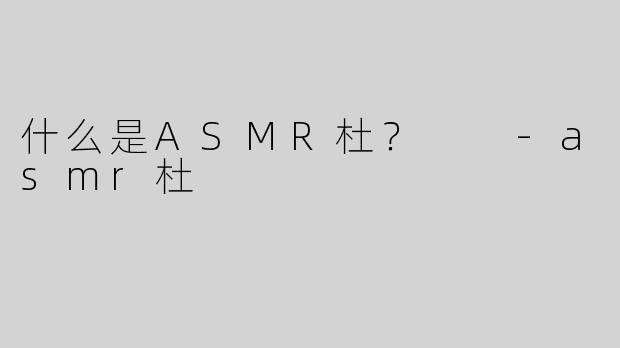 什么是ASMR杜？  