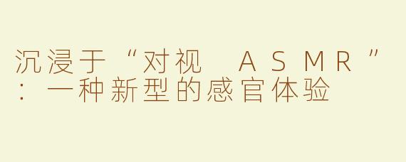 沉浸于“对视 ASMR”：一种新型的感官体验