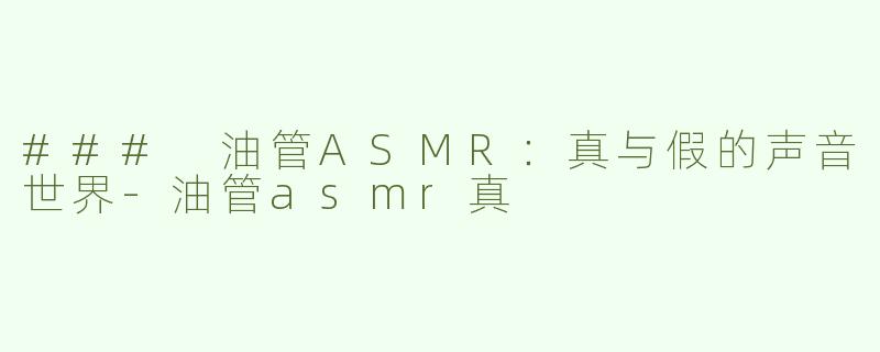 ### 油管ASMR：真与假的声音世界