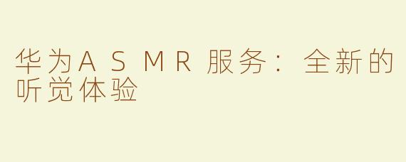 华为ASMR服务：全新的听觉体验