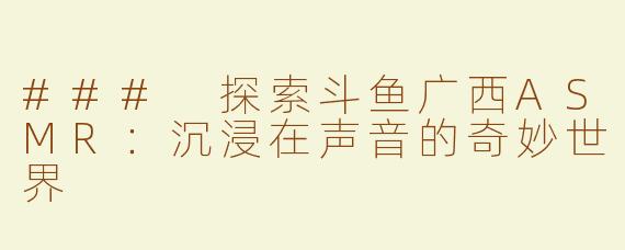 ### 探索斗鱼广西ASMR：沉浸在声音的奇妙世界