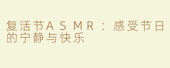 复活节ASMR：感受节日的宁静与快乐